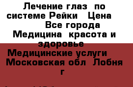 Лечение глаз  по системе Рейки › Цена ­ 300 - Все города Медицина, красота и здоровье » Медицинские услуги   . Московская обл.,Лобня г.